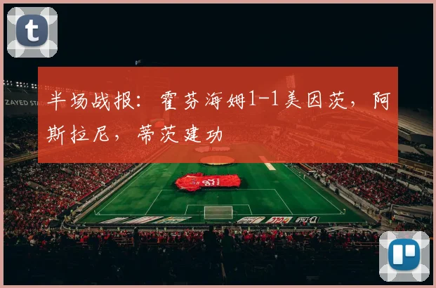 半场战报：霍芬海姆1-1美因茨，阿斯拉尼，蒂茨建功