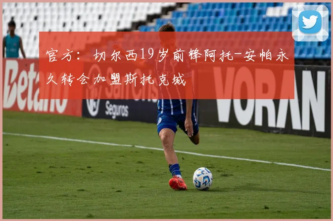 官方：切尔西19岁前锋阿托-安帕永久转会加盟斯托克城