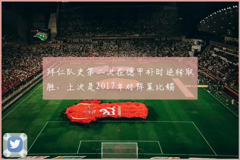 拜仁队史第二次在德甲补时逆转取胜，上次是2017年对阵莱比锡