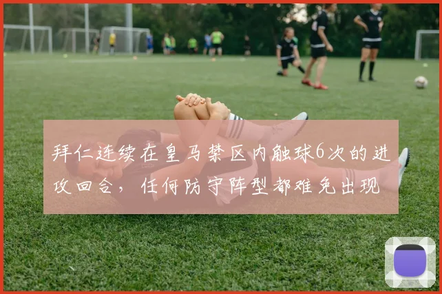 拜仁连续在皇马禁区内触球6次的进攻回合，任何防守阵型都难免出现漏洞