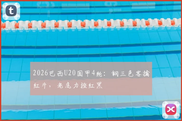 2026巴西U20国甲4轮：钢三色客擒红牛，老虎力挫红黑