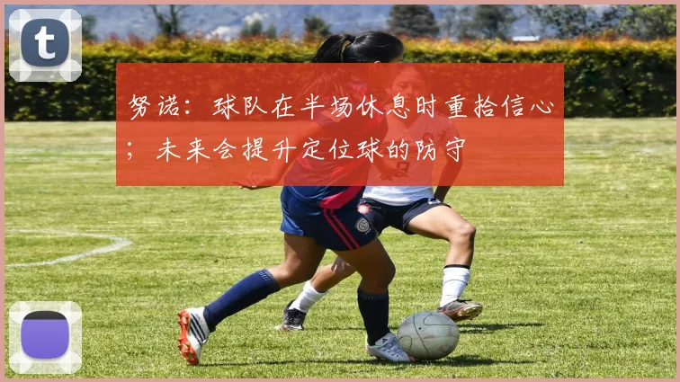 努诺：球队在半场休息时重拾信心；未来会提升定位球的防守