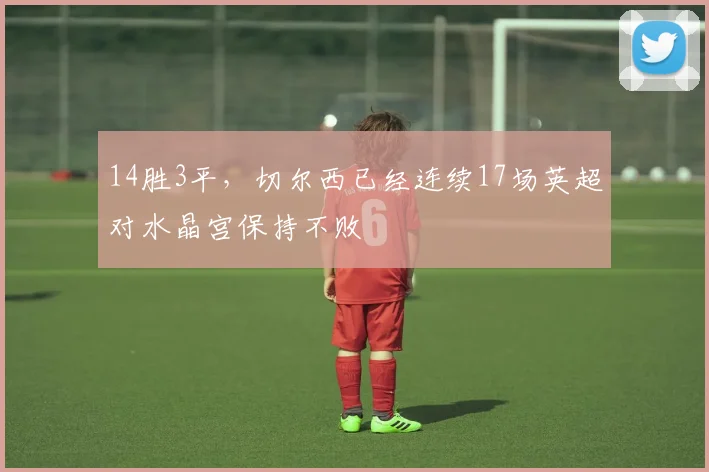 14胜3平，切尔西已经连续17场英超对水晶宫保持不败