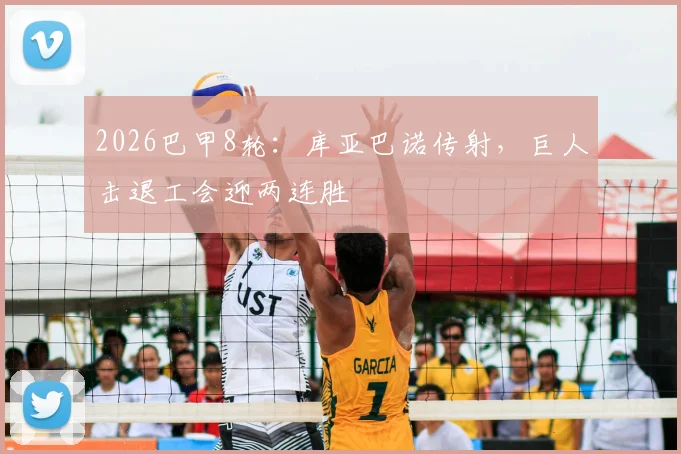 2026巴甲8轮：库亚巴诺传射，巨人击退工会迎两连胜