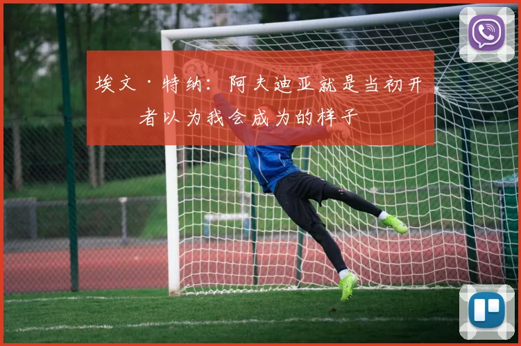 埃文·特纳：阿夫迪亚就是当初开拓者以为我会成为的样子