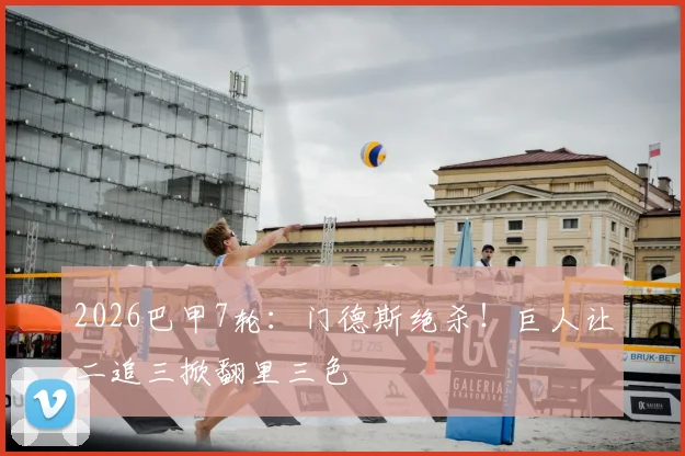 2026巴甲7轮：门德斯绝杀！巨人让二追三掀翻里三色